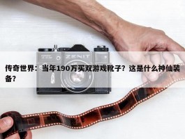 传奇世界：当年190万买双游戏靴子？这是什么神仙装备？