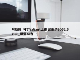 阿斯顿·马丁Valiant上市 起配价3052.5万元_限量38台