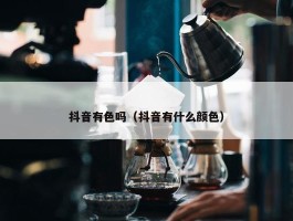 抖音有色吗（抖音有什么颜色）