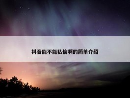 抖音能不能私信啊的简单介绍