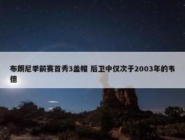 布朗尼季前赛首秀3盖帽 后卫中仅次于2003年的韦德