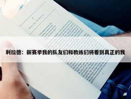 利拉德：新赛季我的队友们和教练们将看到真正的我