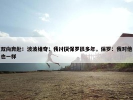 双向奔赴！波波维奇：我讨厌保罗很多年，保罗：我对他也一样