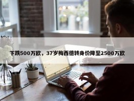 下跌500万欧，37岁梅西德转身价降至2500万欧