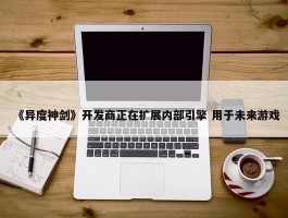 《异度神剑》开发商正在扩展内部引擎 用于未来游戏