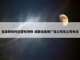 龙泉驿如何运营短视频 成都龙泉驿广告公司及公司电话