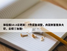 体验服10.8日更新：7件装备调整，肉装刺客集体大砍，云缨暃加强！