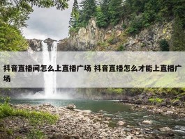 抖音直播间怎么上直播广场 抖音直播怎么才能上直播广场