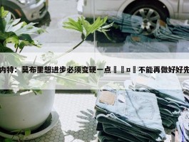 加内特：莫布里想进步必须变硬一点🤬不能再做好好先生了