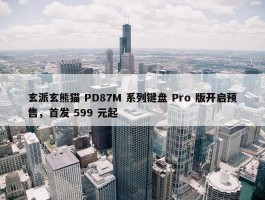 玄派玄熊猫 PD87M 系列键盘 Pro 版开启预售，首发 599 元起