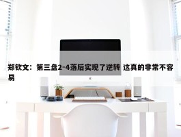 郑钦文：第三盘2-4落后实现了逆转 这真的非常不容易