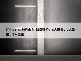 辽宁91-83战胜山东 球员评价：6人满分，2人及格，3人低迷