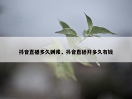 抖音直播多久到账，抖音直播开多久有钱