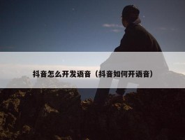 抖音怎么开发语音（抖音如何开语音）