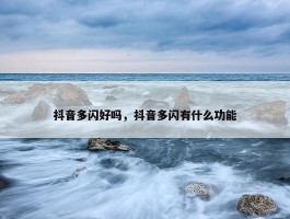 抖音多闪好吗，抖音多闪有什么功能