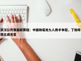 武汉公开赛最新赛程：中国斯诺克九人携手争冠，丁俊晖德比遇克星