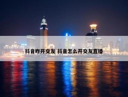 抖音咋开交友 抖音怎么开交友直播