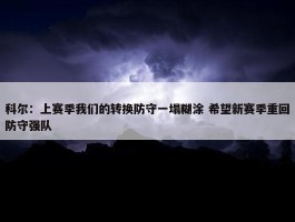 科尔：上赛季我们的转换防守一塌糊涂 希望新赛季重回防守强队