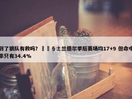 到了狼队有救吗？🧱兰德尔季后赛场均17+9 但命中率只有34.4%