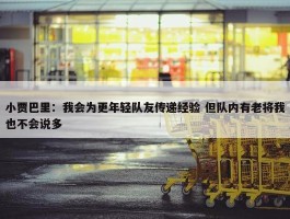 小贾巴里：我会为更年轻队友传递经验 但队内有老将我也不会说多