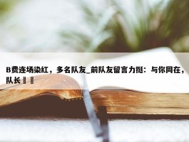 B费连场染红，多名队友_前队友留言力挺：与你同在，队长❤️