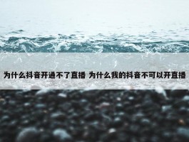 为什么抖音开通不了直播 为什么我的抖音不可以开直播