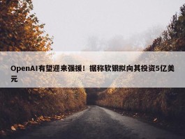 OpenAI有望迎来强援！据称软银拟向其投资5亿美元