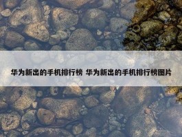 华为新出的手机排行榜 华为新出的手机排行榜图片