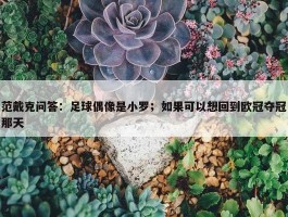 范戴克问答：足球偶像是小罗；如果可以想回到欧冠夺冠那天