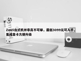 Zen5台式机并非高不可攀，最低3099元可入手，集成显卡方便升级