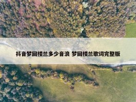 抖音梦回楼兰多少音浪 梦回楼兰歌词完整版