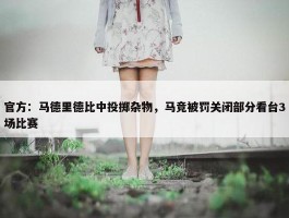 官方：马德里德比中投掷杂物，马竞被罚关闭部分看台3场比赛