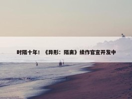 时隔十年！《异形：隔离》续作官宣开发中