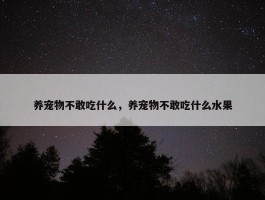 养宠物不敢吃什么，养宠物不敢吃什么水果