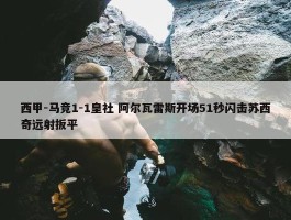 西甲-马竞1-1皇社 阿尔瓦雷斯开场51秒闪击苏西奇远射扳平