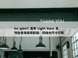 be quiet! 发布 Light Base 系列全景海景房机箱：环绕大尺寸灯带