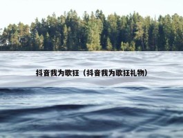 抖音我为歌狂（抖音我为歌狂礼物）