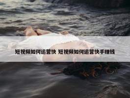 短视频如何运营快 短视频如何运营快手赚钱