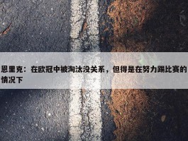 恩里克：在欧冠中被淘汰没关系，但得是在努力踢比赛的情况下