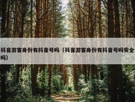 抖音游客身份有抖音号吗（抖音游客身份有抖音号吗安全吗）