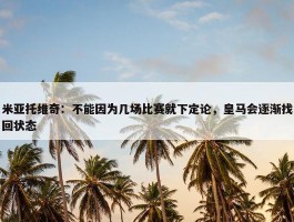 米亚托维奇：不能因为几场比赛就下定论，皇马会逐渐找回状态