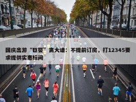 国庆出游“巨婴”离大谱：不提前订房，打12345要求提供实惠标间