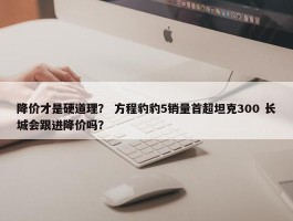 降价才是硬道理？ 方程豹豹5销量首超坦克300 长城会跟进降价吗？