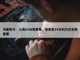 马雷斯卡：七场14分很重要，但拿到14分的方式也很重要