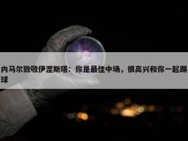 内马尔致敬伊涅斯塔：你是最佳中场，很高兴和你一起踢球