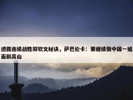 透露连续战胜郑钦文秘诀，萨巴伦卡：要继续做中国一姐面前高山