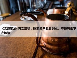 《志愿军2》再次证明，陈凯歌不能碰剧本，不懂历史不会煽情