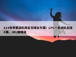 S14世界赛战队排名引观众不满！LPL一半战队无缘8强，JKL被嘲讽