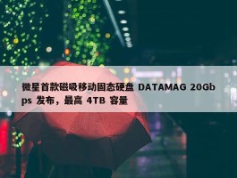 微星首款磁吸移动固态硬盘 DATAMAG 20Gbps 发布，最高 4TB 容量