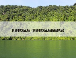 抖音群怎么加（抖音群怎么加微信好友）